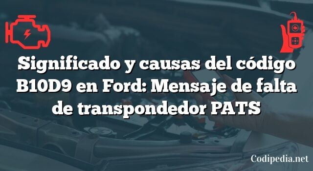 Significado y causas del código B10D9 en Ford: Mensaje de falta de transpondedor PATS