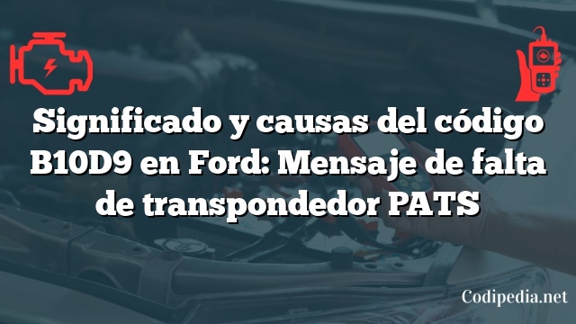Significado y causas del código B10D9 en Ford: Mensaje de falta de transpondedor PATS