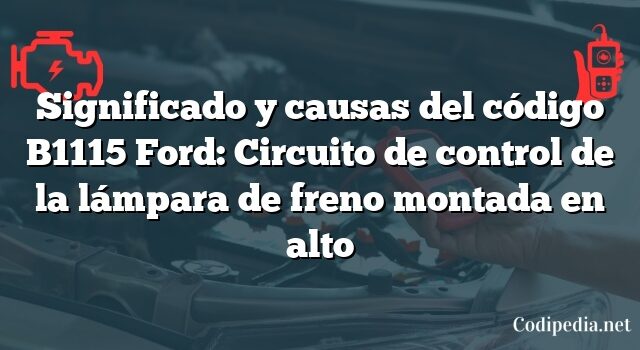 Significado y causas del código B1115 Ford: Circuito de control de la lámpara de freno montada en alto