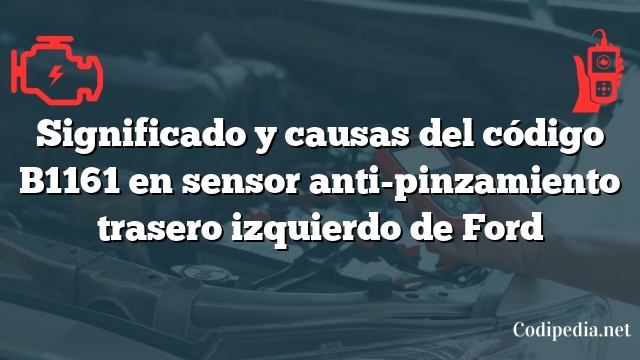 Significado y causas del código B1161 en sensor anti-pinzamiento trasero izquierdo de Ford