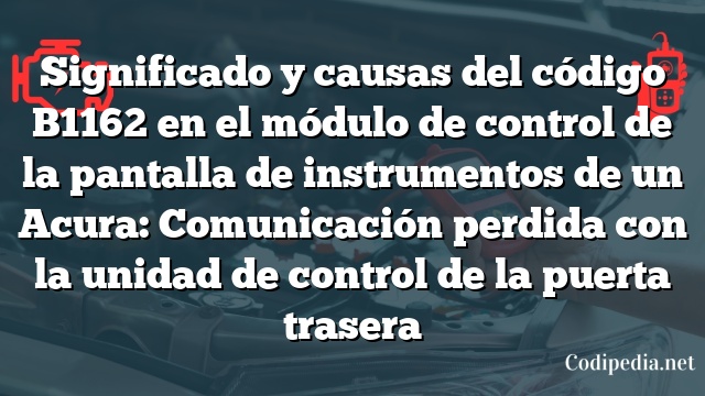 Significado y causas del código B1162 en el módulo de control de la pantalla de instrumentos de un Acura: Comunicación perdida con la unidad de control de la puerta trasera