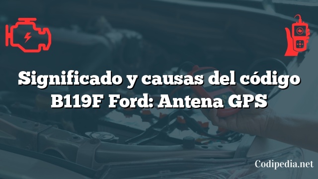 Significado y causas del código B119F Ford: Antena GPS