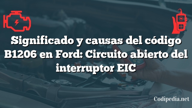 Significado y causas del código B1206 en Ford: Circuito abierto del interruptor EIC