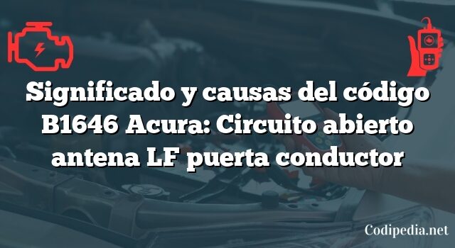 Significado y causas del código B1646 Acura: Circuito abierto antena LF puerta conductor