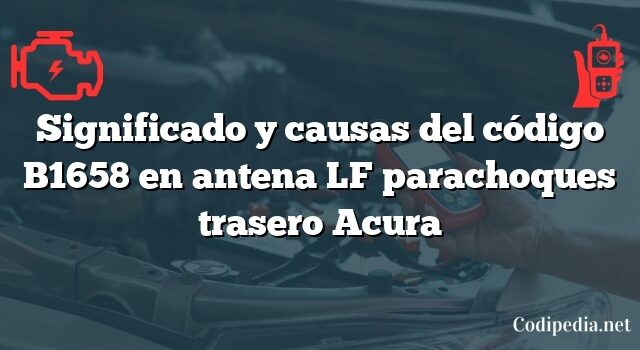 Significado y causas del código B1658 en antena LF parachoques trasero Acura