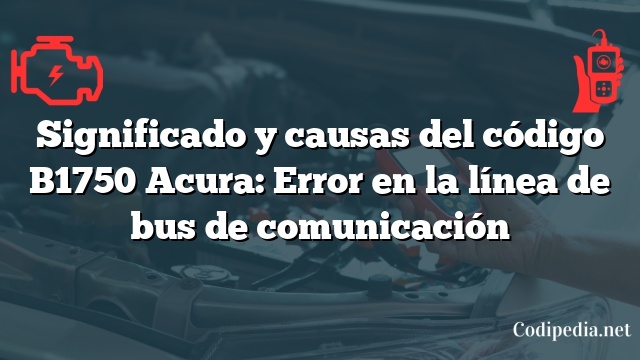 Significado y causas del código B1750 Acura: Error en la línea de bus de comunicación