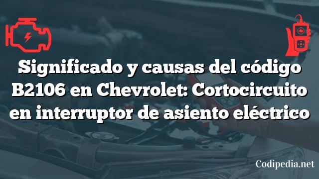 Significado y causas del código B2106 en Chevrolet: Cortocircuito en interruptor de asiento eléctrico