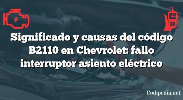 Significado y causas del código B2110 en Chevrolet: fallo interruptor asiento eléctrico