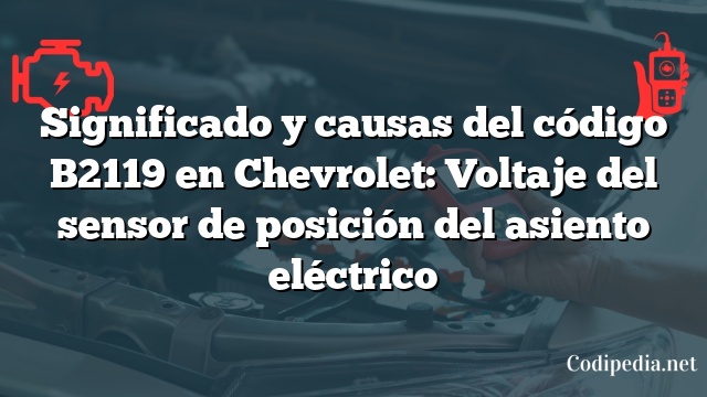 Significado y causas del código B2119 en Chevrolet: Voltaje del sensor de posición del asiento eléctrico