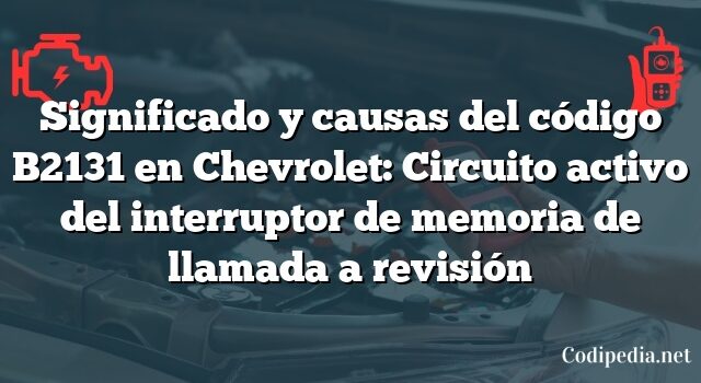 Significado y causas del código B2131 en Chevrolet: Circuito activo del interruptor de memoria de llamada a revisión