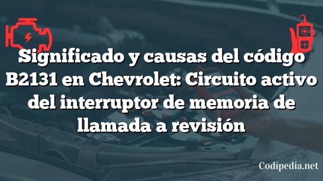 Significado y causas del código B2131 en Chevrolet: Circuito activo del interruptor de memoria de llamada a revisión