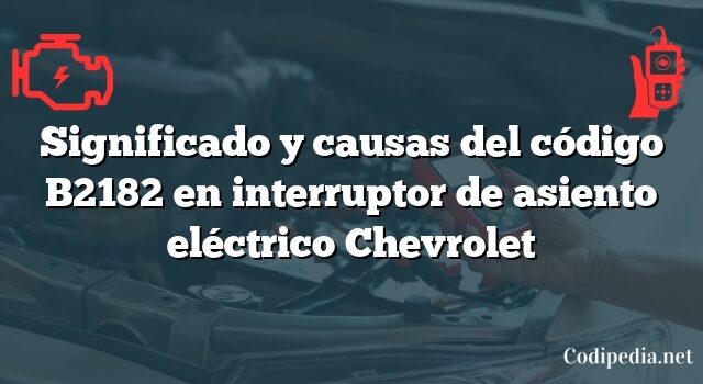 Significado y causas del código B2182 en interruptor de asiento eléctrico Chevrolet