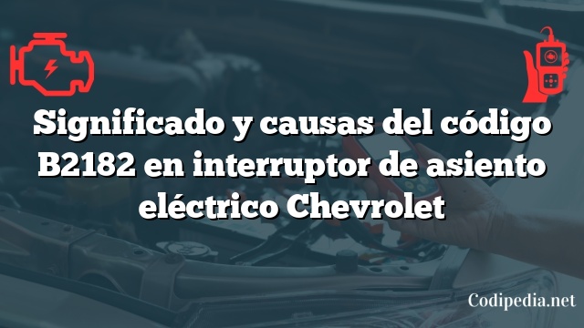 Significado y causas del código B2182 en interruptor de asiento eléctrico Chevrolet