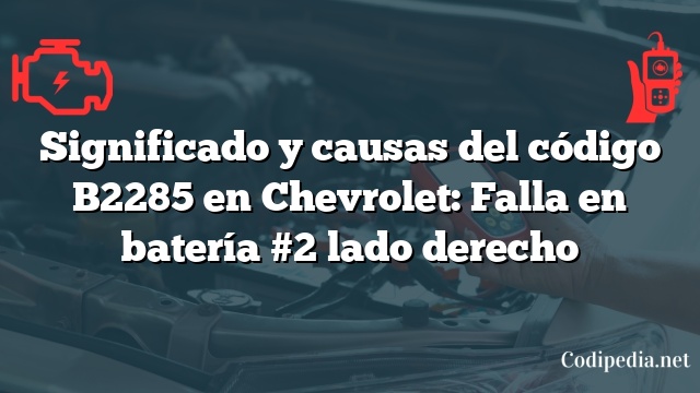 Significado y causas del código B2285 en Chevrolet: Falla en batería #2 lado derecho