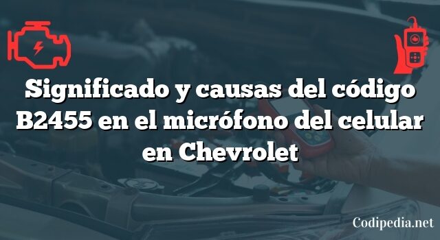 Significado y causas del código B2455 en el micrófono del celular en Chevrolet