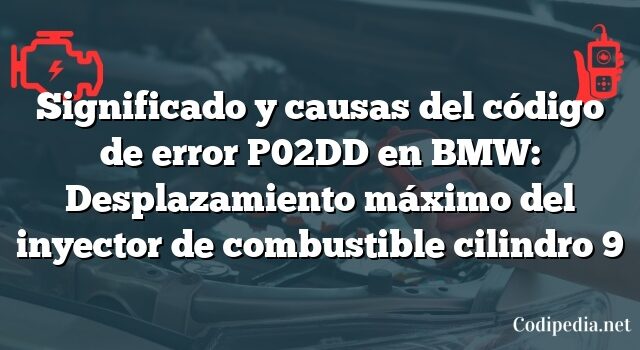 Significado y causas del código de error P02DD en BMW: Desplazamiento máximo del inyector de combustible cilindro 9