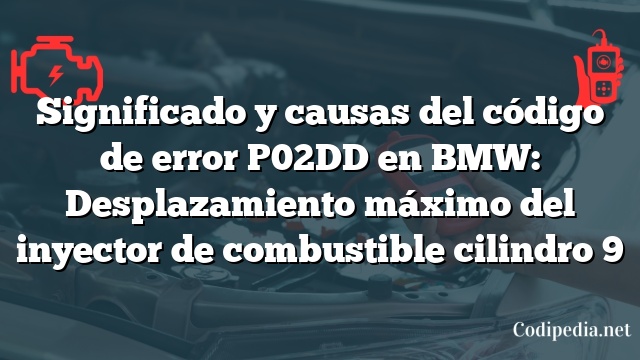 Significado y causas del código de error P02DD en BMW: Desplazamiento máximo del inyector de combustible cilindro 9