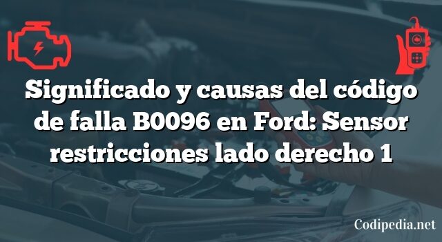 Significado y causas del código de falla B0096 en Ford: Sensor restricciones lado derecho 1