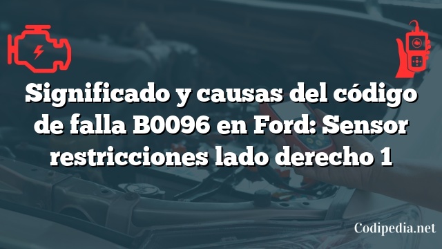 Significado y causas del código de falla B0096 en Ford: Sensor restricciones lado derecho 1