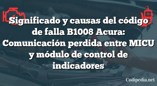 Significado y causas del código de falla B1008 Acura: Comunicación perdida entre MICU y módulo de control de indicadores
