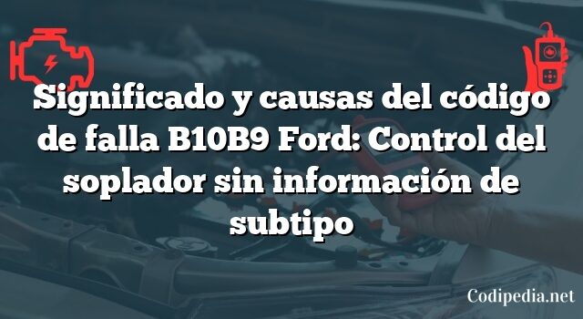 Significado y causas del código de falla B10B9 Ford: Control del soplador sin información de subtipo