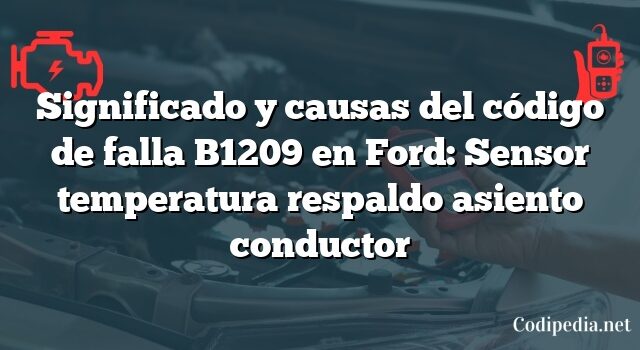 Significado y causas del código de falla B1209 en Ford: Sensor temperatura respaldo asiento conductor