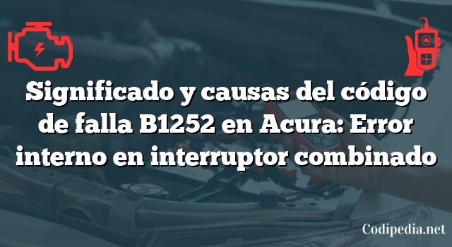 Significado y causas del código de falla B1252 en Acura: Error interno en interruptor combinado