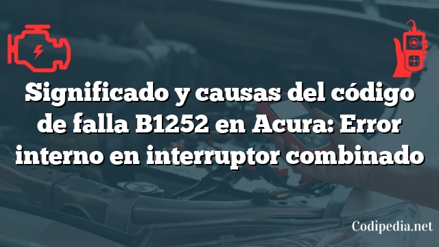 Significado y causas del código de falla B1252 en Acura: Error interno en interruptor combinado