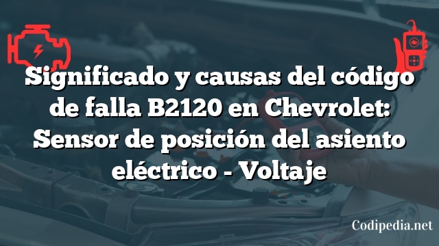 Significado y causas del código de falla B2120 en Chevrolet: Sensor de posición del asiento eléctrico - Voltaje