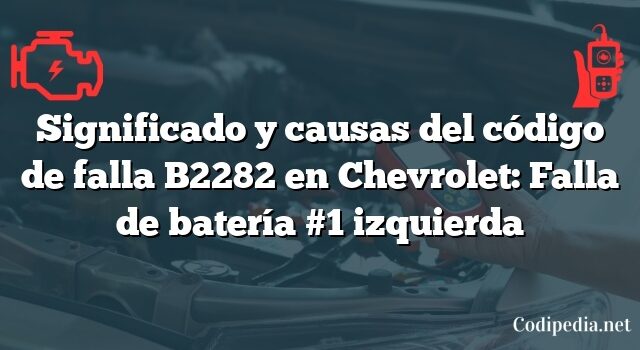 Significado y causas del código de falla B2282 en Chevrolet: Falla de batería #1 izquierda