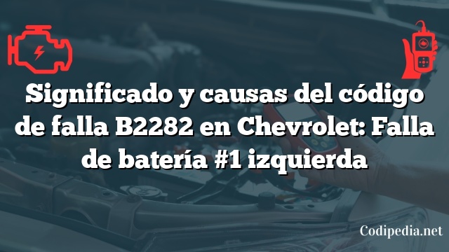 Significado y causas del código de falla B2282 en Chevrolet: Falla de batería #1 izquierda
