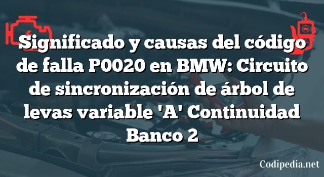 Significado y causas del código de falla P0020 en BMW: Circuito de sincronización de árbol de levas variable 'A' Continuidad Banco 2