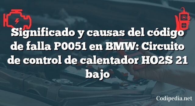 Significado y causas del código de falla P0051 en BMW: Circuito de control de calentador HO2S 21 bajo