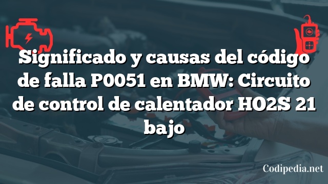 Significado y causas del código de falla P0051 en BMW: Circuito de control de calentador HO2S 21 bajo