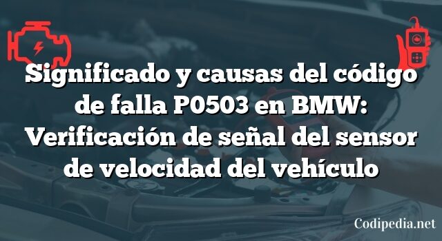 Significado y causas del código de falla P0503 en BMW: Verificación de señal del sensor de velocidad del vehículo
