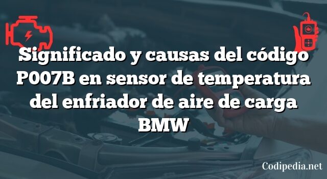 Significado y causas del código P007B en sensor de temperatura del enfriador de aire de carga BMW