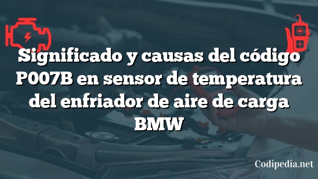 Significado y causas del código P007B en sensor de temperatura del enfriador de aire de carga BMW