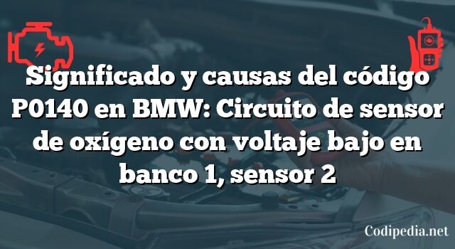 Significado y causas del código P0140 en BMW: Circuito de sensor de oxígeno con voltaje bajo en banco 1, sensor 2