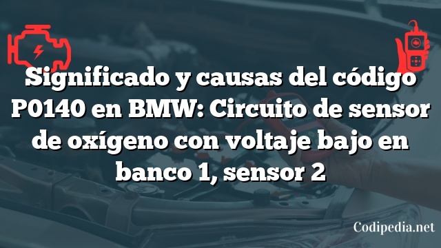 Significado y causas del código P0140 en BMW: Circuito de sensor de oxígeno con voltaje bajo en banco 1, sensor 2