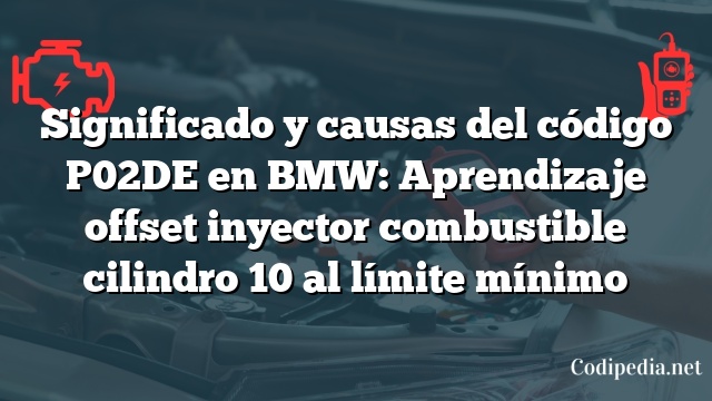 Significado y causas del código P02DE en BMW: Aprendizaje offset inyector combustible cilindro 10 al límite mínimo