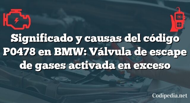 Significado y causas del código P0478 en BMW: Válvula de escape de gases activada en exceso
