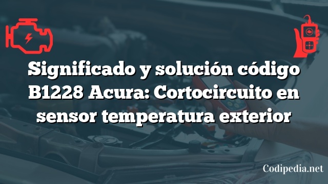 Significado y solución código B1228 Acura: Cortocircuito en sensor temperatura exterior