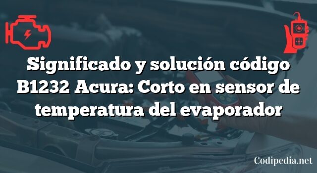 Significado y solución código B1232 Acura: Corto en sensor de temperatura del evaporador