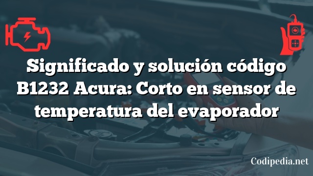 Significado y solución código B1232 Acura: Corto en sensor de temperatura del evaporador