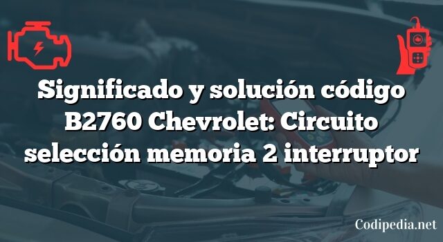 Significado y solución código B2760 Chevrolet: Circuito selección memoria 2 interruptor