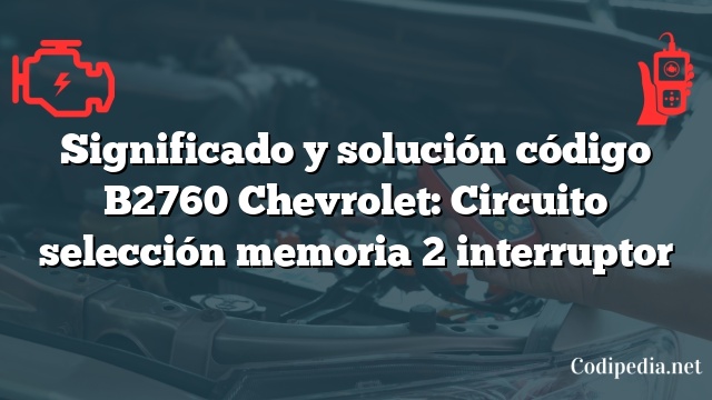 Significado y solución código B2760 Chevrolet: Circuito selección memoria 2 interruptor