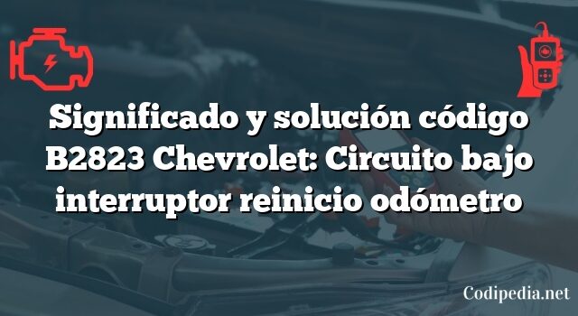 Significado y solución código B2823 Chevrolet: Circuito bajo interruptor reinicio odómetro