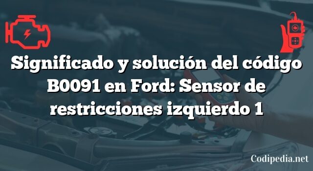 Significado y solución del código B0091 en Ford: Sensor de restricciones izquierdo 1