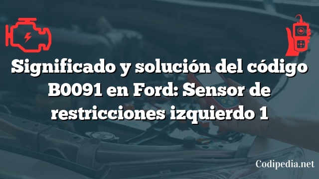 Significado y solución del código B0091 en Ford: Sensor de restricciones izquierdo 1