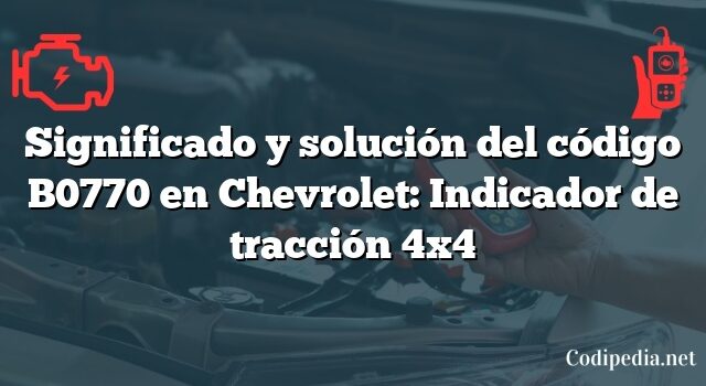 Significado y solución del código B0770 en Chevrolet: Indicador de tracción 4x4